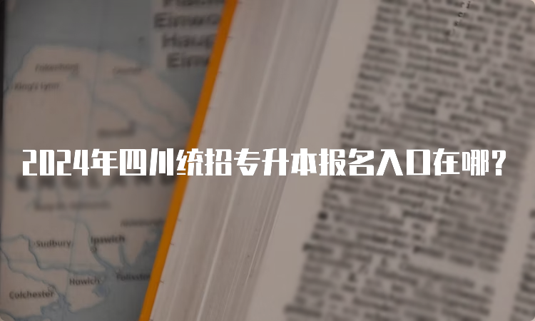 2024年四川统招专升本报名入口在哪？