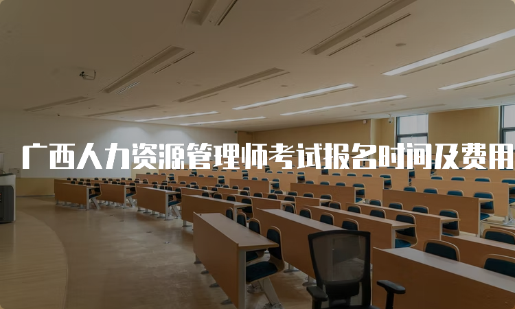 广西人力资源管理师考试报名时间及费用