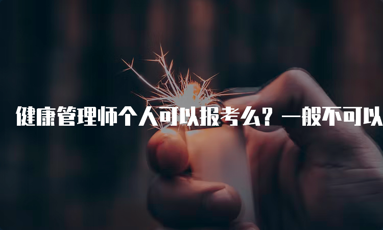 健康管理师个人可以报考么？一般不可以