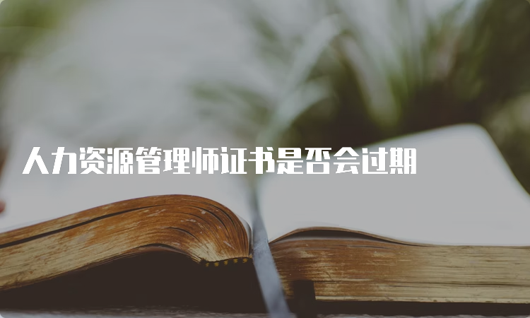 人力资源管理师证书是否会过期