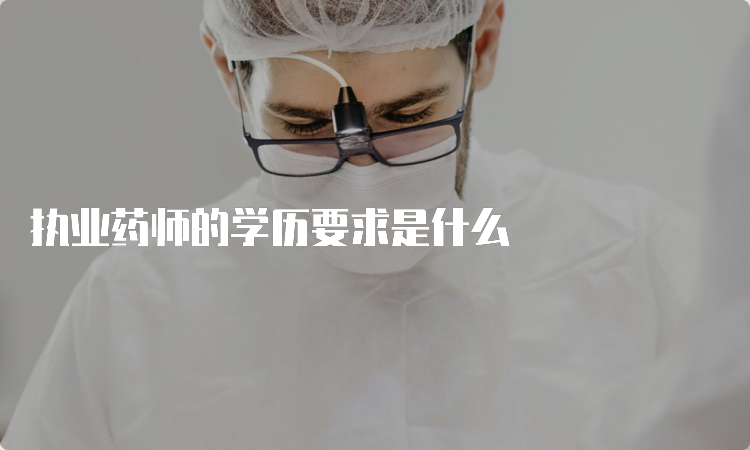 执业药师的学历要求是什么