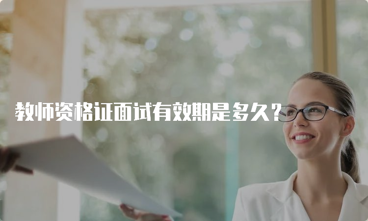 教师资格证面试有效期是多久？