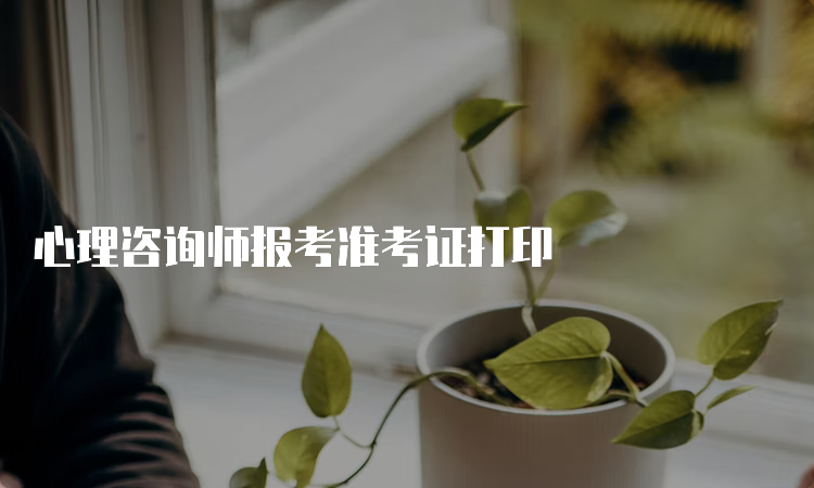 心理咨询师报考准考证打印