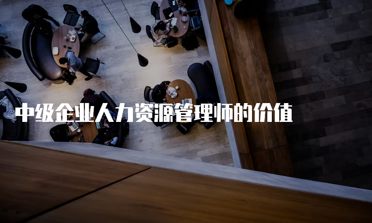 中级企业人力资源管理师的价值