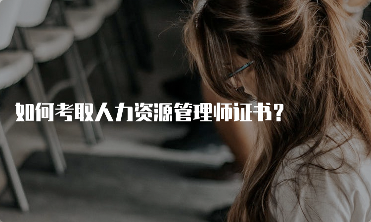 如何考取人力资源管理师证书？