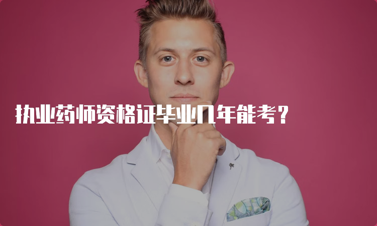 执业药师资格证毕业几年能考？