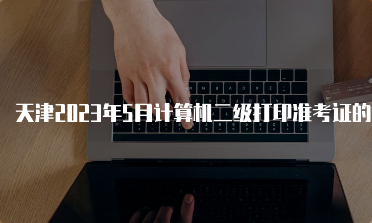 天津2023年5月计算机二级打印准考证的时间