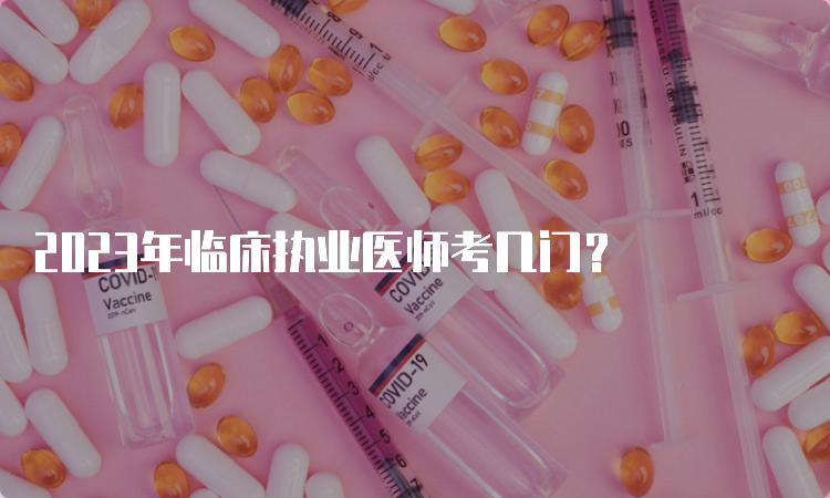 2023年临床执业医师考几门？