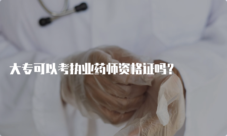 大专可以考执业药师资格证吗？