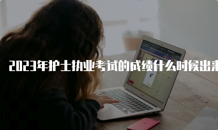 2023年护士执业考试的成绩什么时候出来？