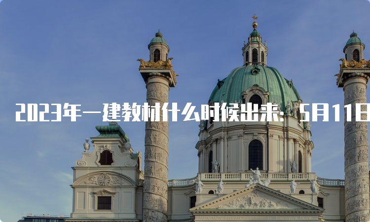 2023年一建教材什么时候出来：5月11日已出版