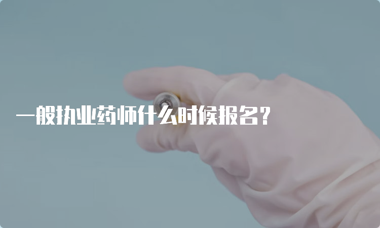 一般执业药师什么时候报名？