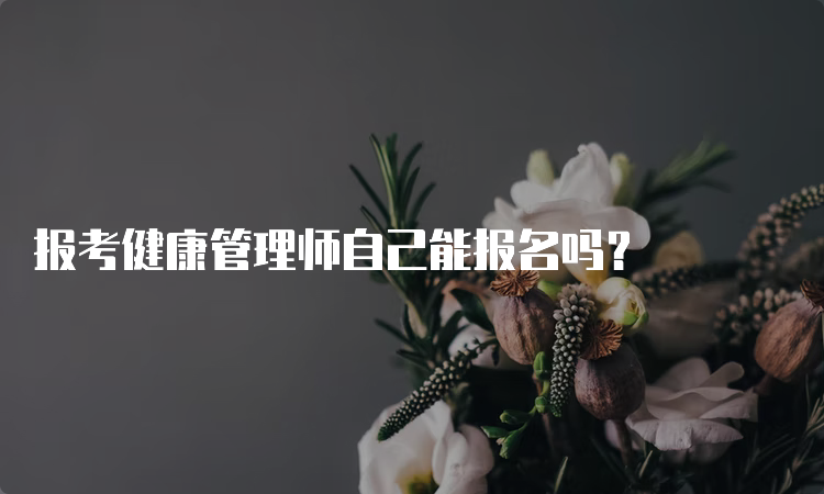 报考健康管理师自己能报名吗？