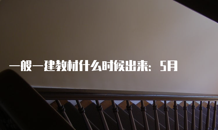 一般一建教材什么时候出来：5月