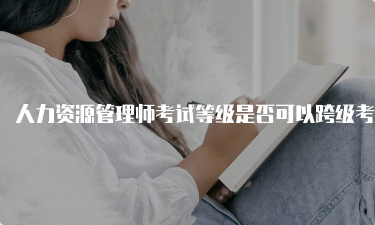 人力资源管理师考试等级是否可以跨级考？