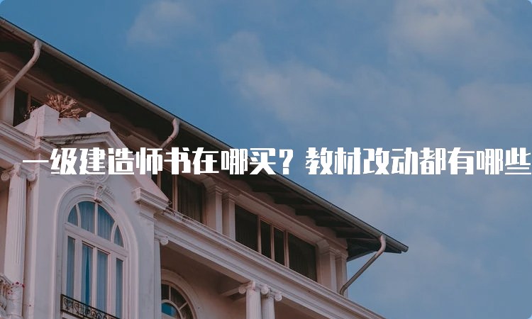 一级建造师书在哪买？教材改动都有哪些规律？