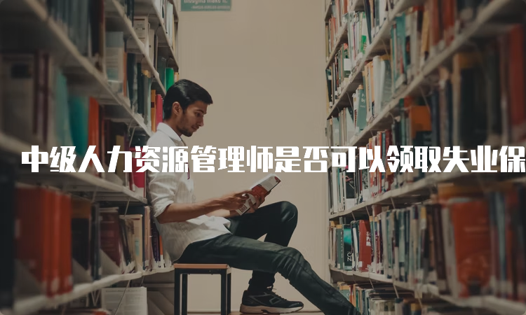 中级人力资源管理师是否可以领取失业保险参保职工技能提升补贴