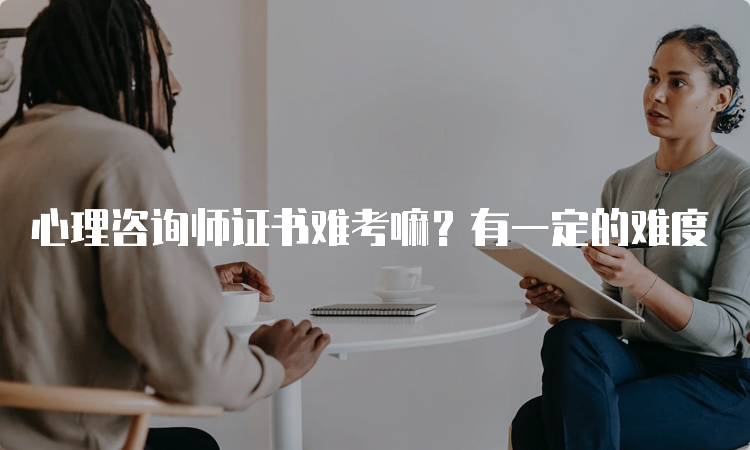 心理咨询师证书难考嘛？有一定的难度