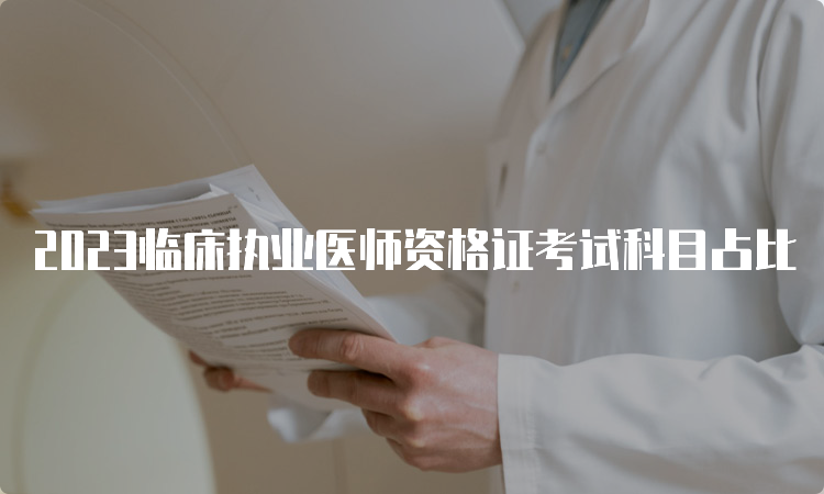 2023临床执业医师资格证考试科目占比