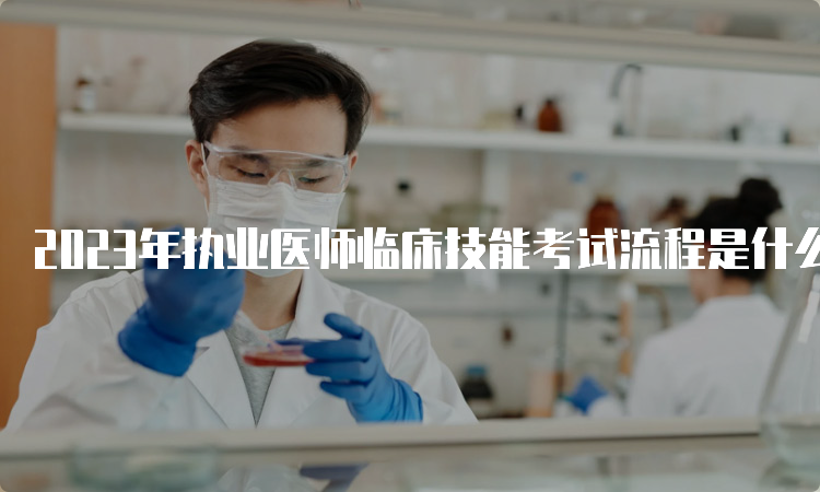 2023年执业医师临床技能考试流程是什么