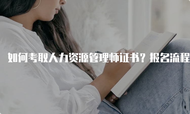 如何考取人力资源管理师证书？报名流程详解