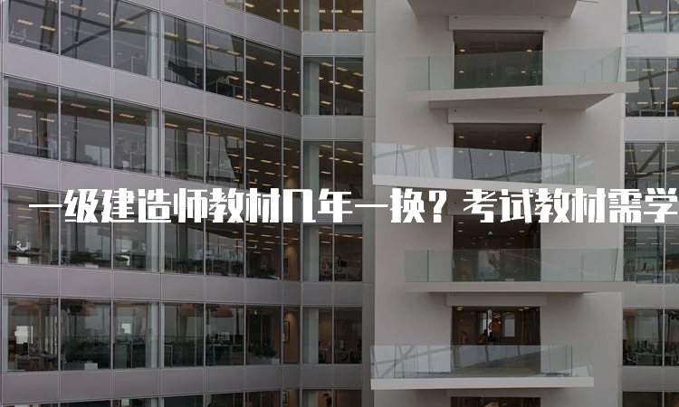 一级建造师教材几年一换？考试教材需学几遍？