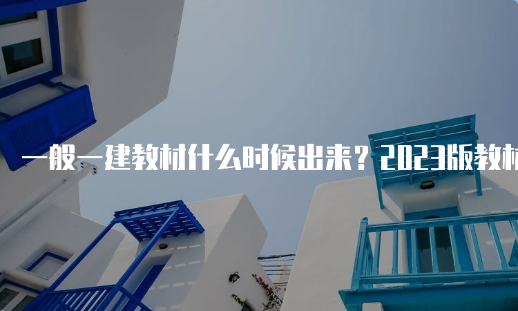 一般一建教材什么时候出来？2023版教材发布了吗？