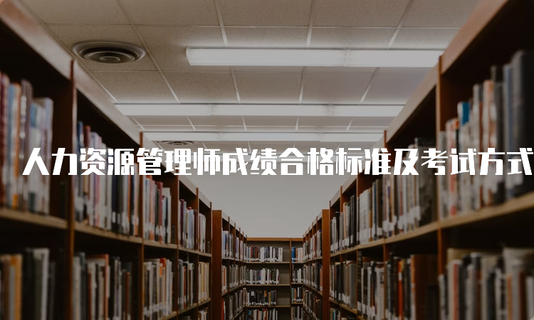 人力资源管理师成绩合格标准及考试方式