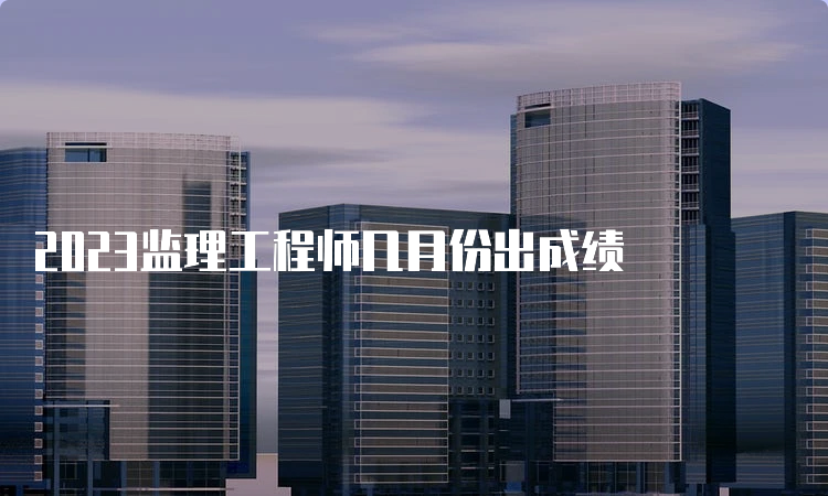 2023监理工程师几月份出成绩