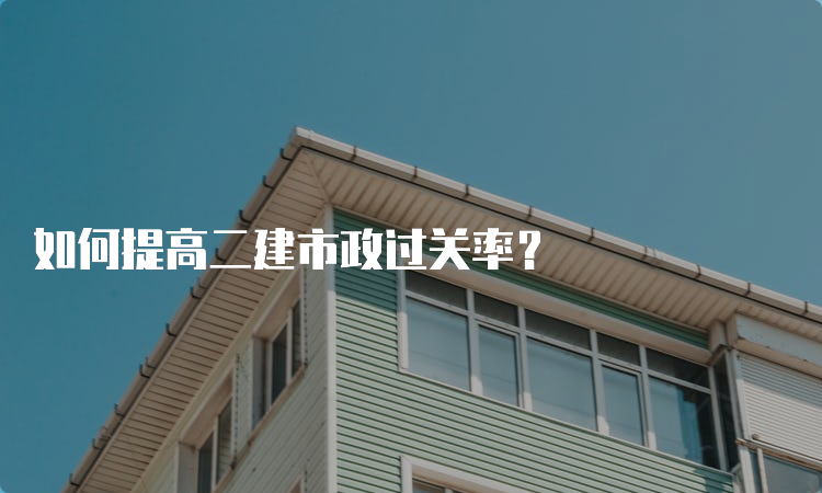 如何提高二建市政过关率？