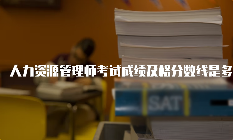 人力资源管理师考试成绩及格分数线是多少？