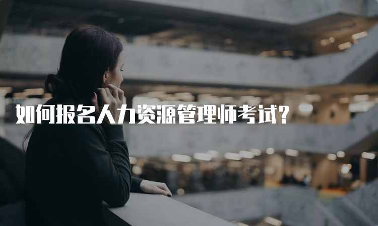 如何报名人力资源管理师考试？