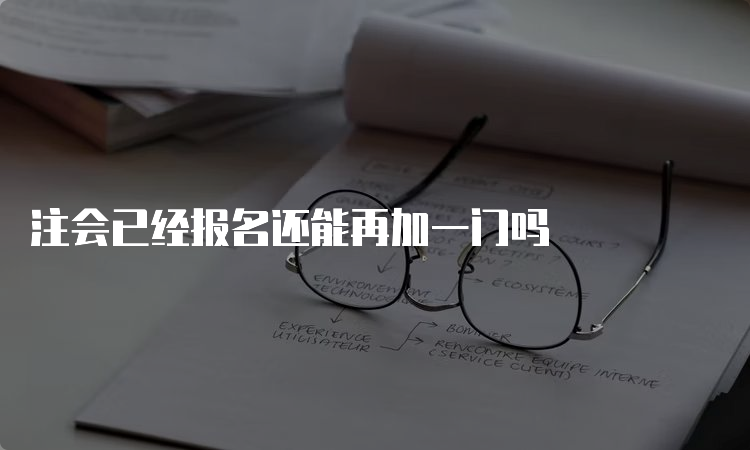 注会已经报名还能再加一门吗