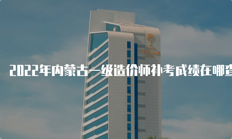 2022年内蒙古一级造价师补考成绩在哪查