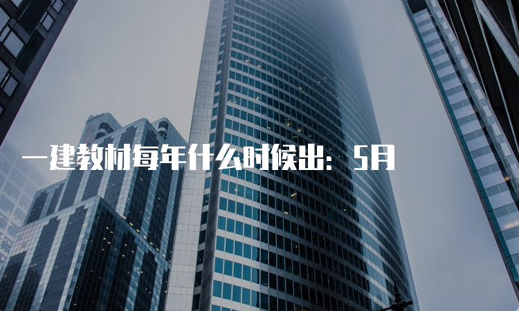 一建教材每年什么时候出：5月