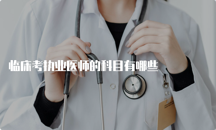 临床考执业医师的科目有哪些