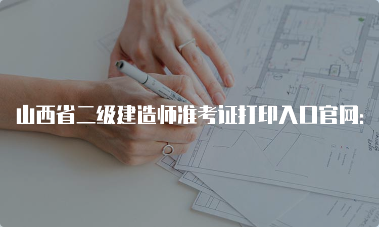 山西省二级建造师准考证打印入口官网：山西省人力资源和社会保障厅