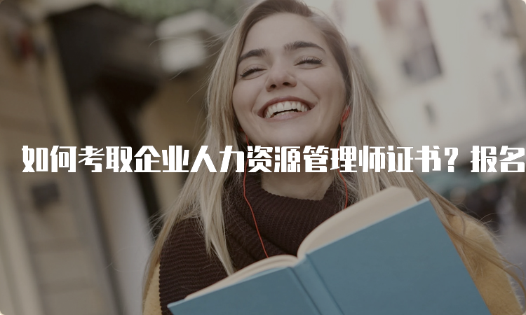 如何考取企业人力资源管理师证书？报名流程详解