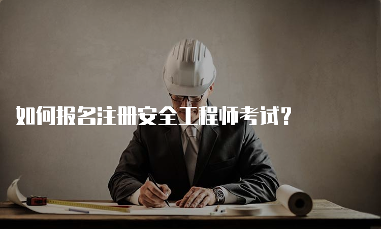 如何报名注册安全工程师考试？