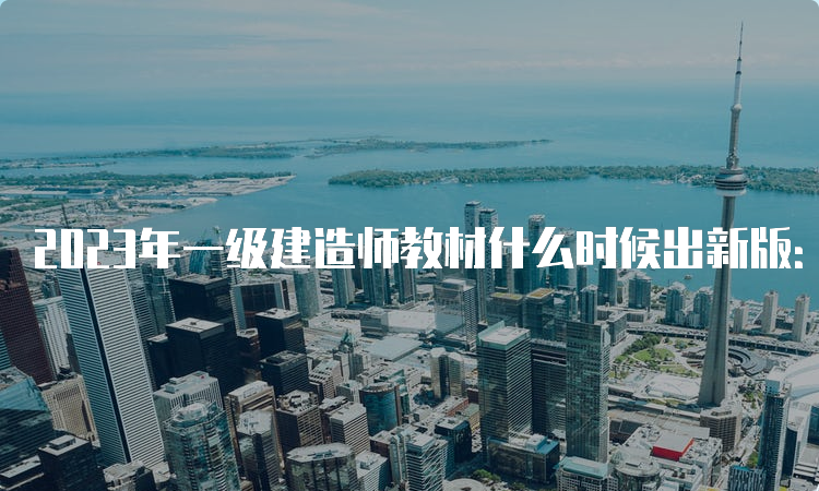 2023年一级建造师教材什么时候出新版：5月11日