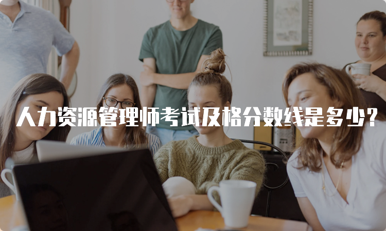 人力资源管理师考试及格分数线是多少？