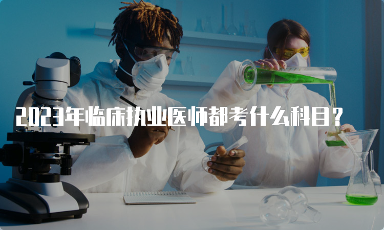 2023年临床执业医师都考什么科目？