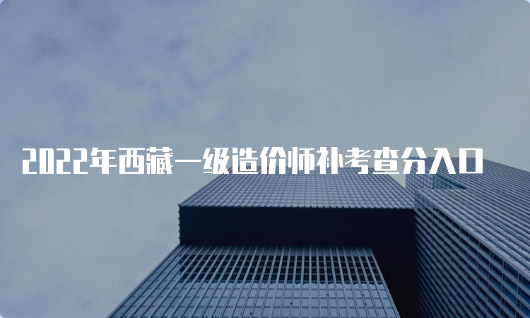 2022年西藏一级造价师补考查分入口