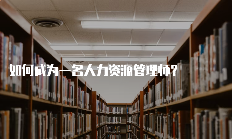 如何成为一名人力资源管理师？