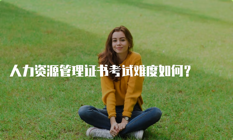 人力资源管理证书考试难度如何？