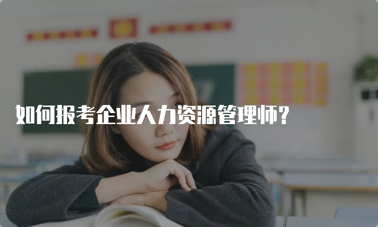 如何报考企业人力资源管理师？