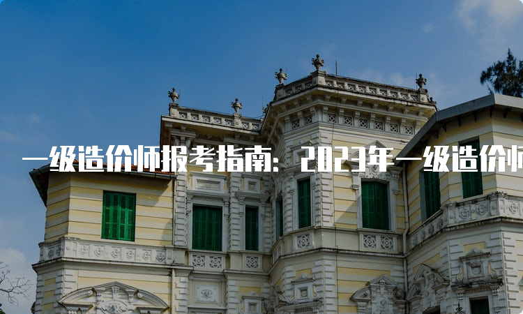 一级造价师报考指南：2023年一级造价师报考条件