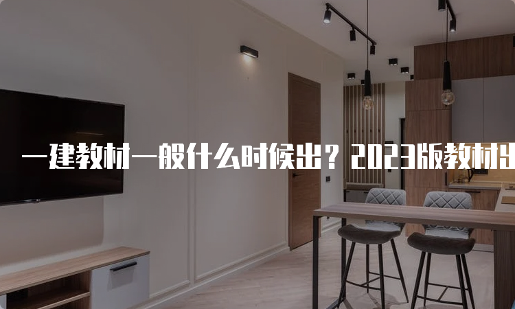 一建教材一般什么时候出？2023版教材出了吗？