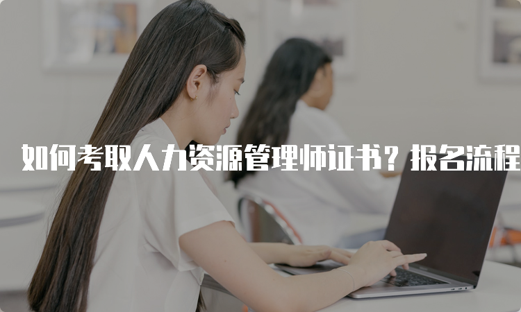 如何考取人力资源管理师证书？报名流程详解