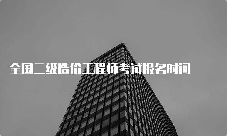 全国二级造价工程师考试报名时间